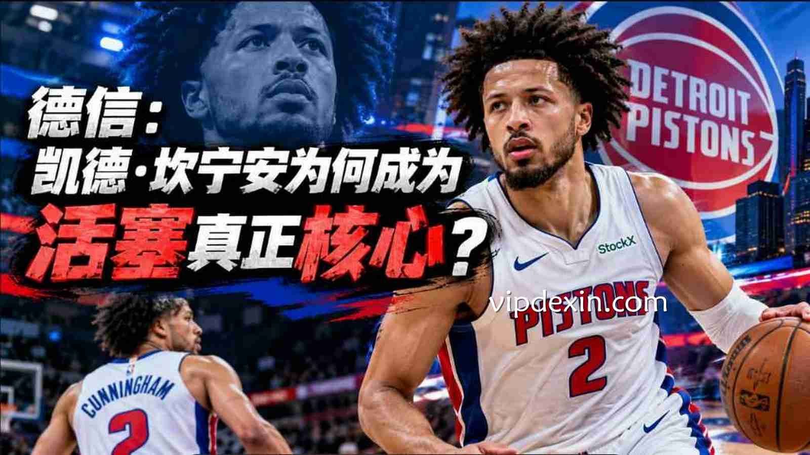 德信：凯德·坎宁安为何成为活塞真正核心？
