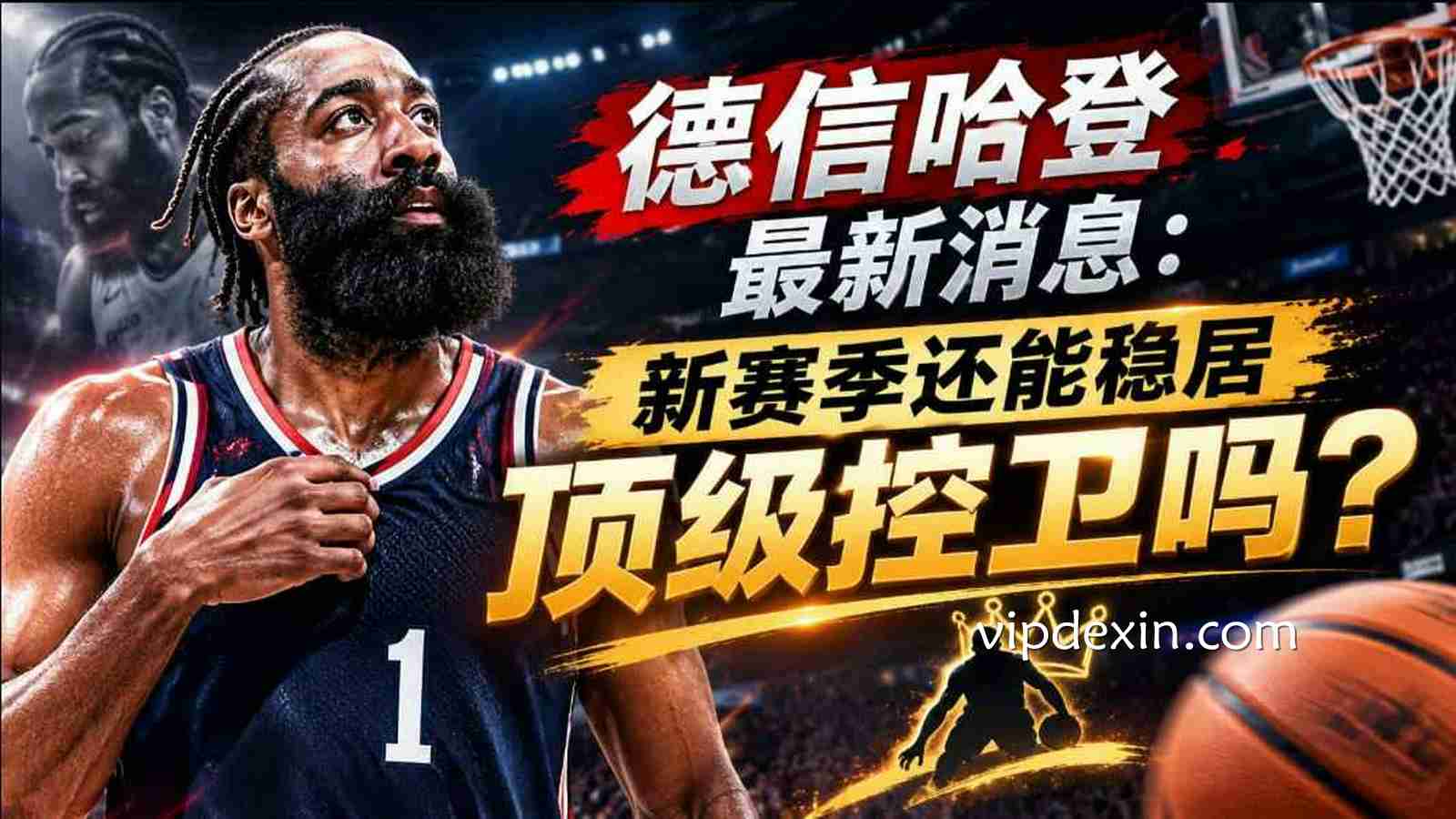 德信哈登最新消息:新赛季还能稳居顶级控卫吗?